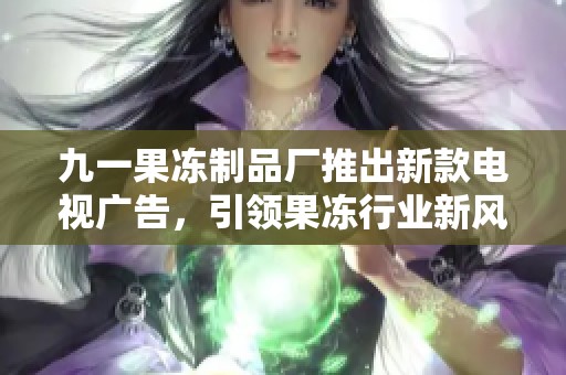九一果凍制品廠推出新款電視廣告，引領果凍行業新風潮
