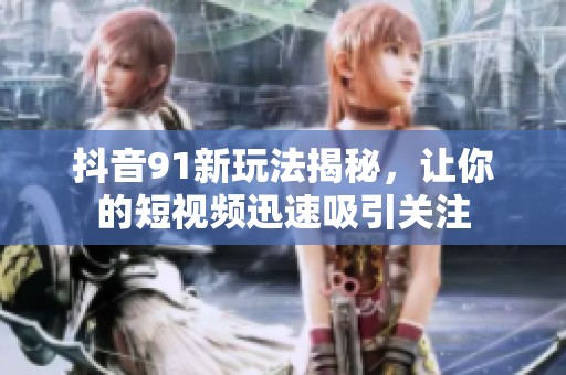 抖音91新玩法揭秘，讓你的短視頻迅速吸引關(guān)注