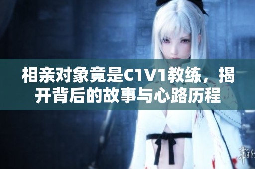 相親對象竟是C1V1教練，揭開背后的故事與心路歷程