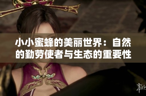 小小蜜蜂的美麗世界：自然的勤勞使者與生態的重要性