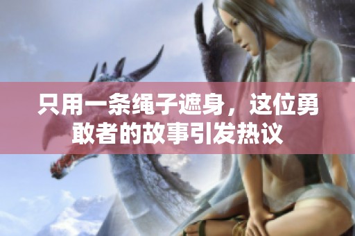 只用一條繩子遮身，這位勇敢者的故事引發熱議