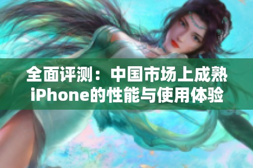 全面評測：中國市場上成熟iPhone的性能與使用體驗(yàn)分析