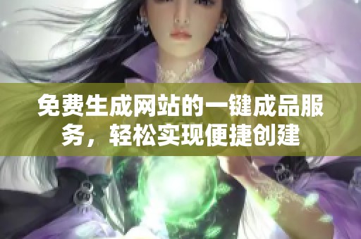 免費(fèi)生成網(wǎng)站的一鍵成品服務(wù)，輕松實(shí)現(xiàn)便捷創(chuàng)建