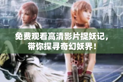 免費觀看高清影片捉妖記，帶你探尋奇幻妖界！