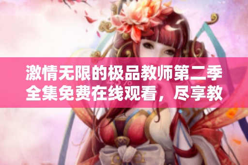 激情無限的極品教師第二季全集免費在線觀看，盡享教育之美