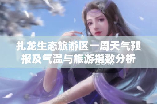 扎龍生態旅游區一周天氣預報及氣溫與旅游指數分析