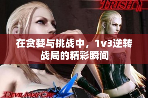 在貪婪與挑戰(zhàn)中，1v3逆轉(zhuǎn)戰(zhàn)局的精彩瞬間