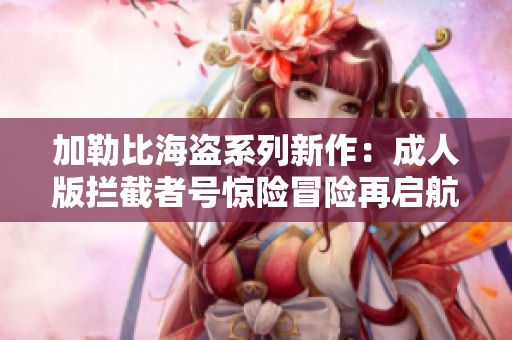 加勒比海盜系列新作：成人版攔截者號驚險冒險再啟航