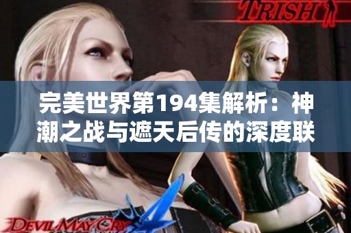 完美世界第194集解析：神潮之戰與遮天后傳的深度聯系
