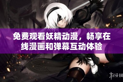 免費觀看妖精動漫，暢享在線漫畫和彈幕互動體驗
