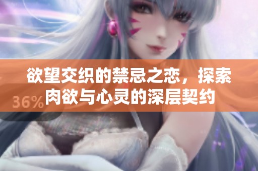 欲望交織的禁忌之戀，探索肉欲與心靈的深層契約
