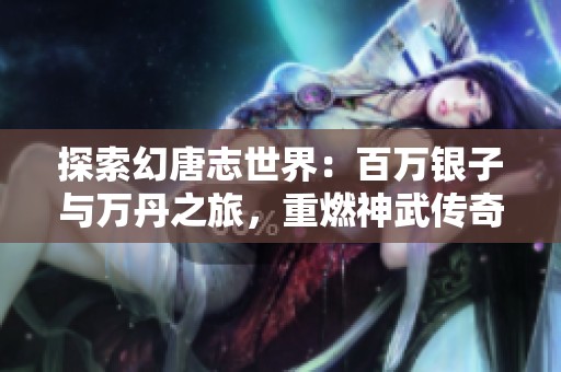 探索幻唐志世界：百萬銀子與萬丹之旅，重燃神武傳奇！