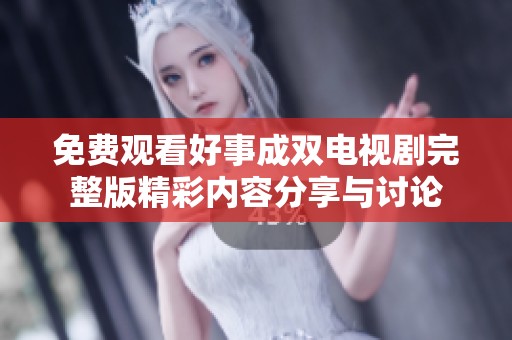 免費觀看好事成雙電視劇完整版精彩內容分享與討論