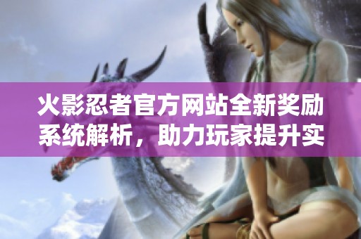 火影忍者官方網站全新獎勵系統解析，助力玩家提升實力