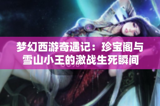 夢幻西游奇遇記：珍寶閣與雪山小王的激戰生死瞬間