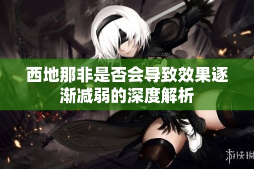 西地那非是否會導致效果逐漸減弱的深度解析