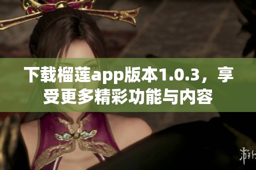 下載榴蓮app版本1.0.3，享受更多精彩功能與內(nèi)容
