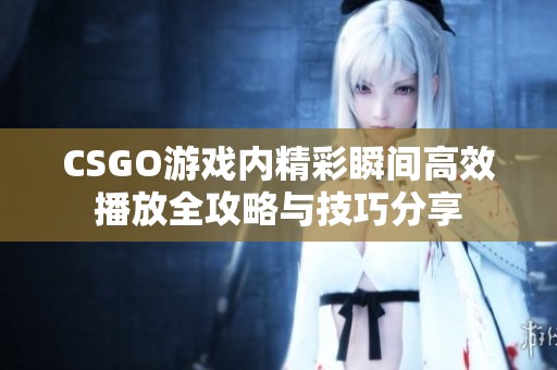 CSGO游戲內精彩瞬間高效播放全攻略與技巧分享