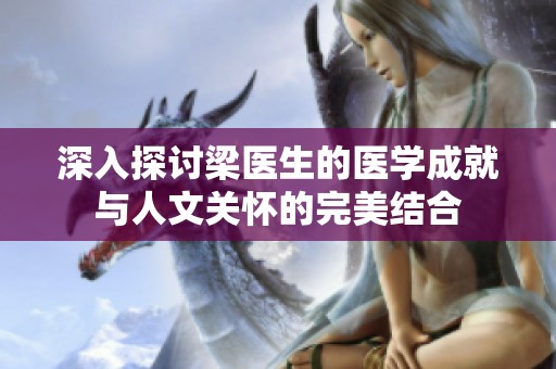 深入探討梁醫生的醫學成就與人文關懷的完美結合