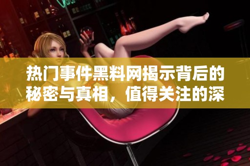 熱門事件黑料網揭示背后的秘密與真相，值得關注的深度解析