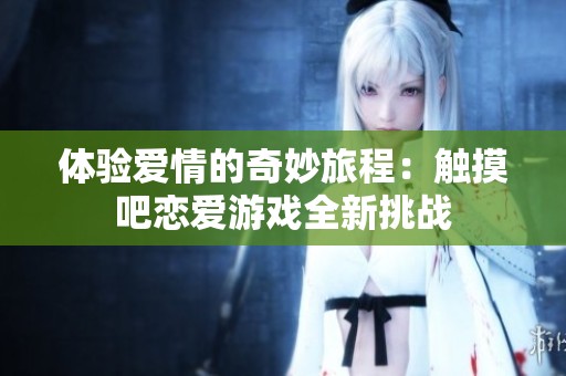 體驗愛情的奇妙旅程：觸摸吧戀愛游戲全新挑戰