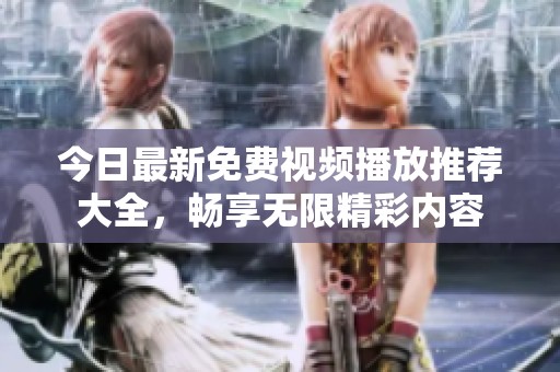 今日最新免費視頻播放推薦大全，暢享無限精彩內(nèi)容