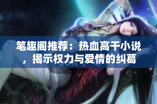 筆趣閣推薦：熱血高干小說，揭示權力與愛情的糾葛