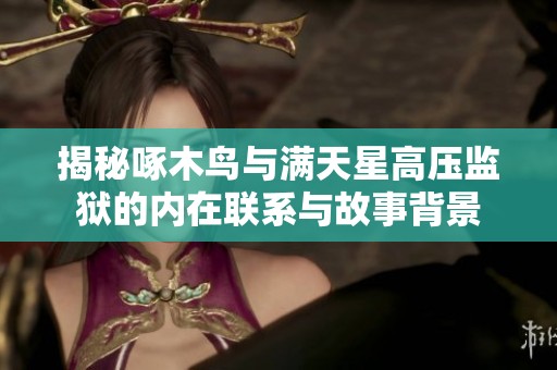 揭秘啄木鳥與滿天星高壓監獄的內在聯系與故事背景