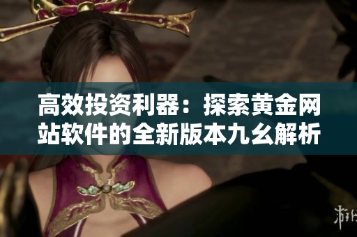 高效投資利器：探索黃金網站軟件的全新版本九幺解析