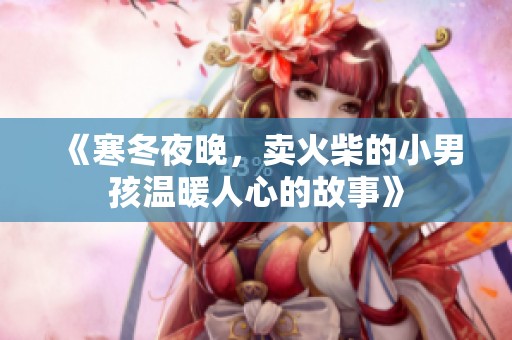 《寒冬夜晚，賣火柴的小男孩溫暖人心的故事》