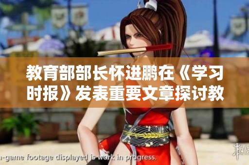 教育部部長懷進鵬在《學習時報》發表重要文章探討教育改革新思路