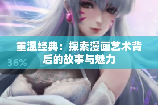 重溫經(jīng)典：探索漫畫藝術(shù)背后的故事與魅力