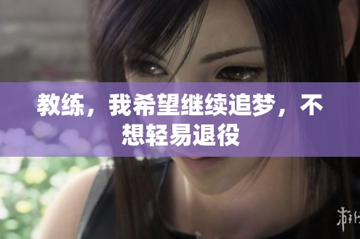 教練，我希望繼續追夢，不想輕易退役