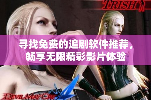 尋找免費的追劇軟件推薦，暢享無限精彩影片體驗