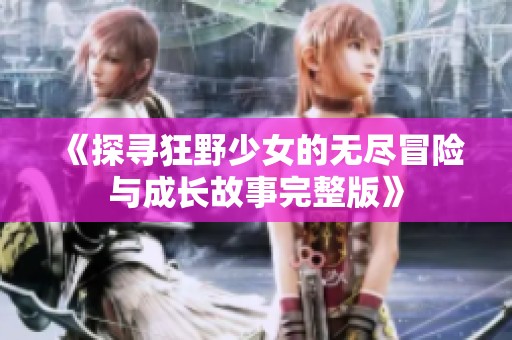 《探尋狂野少女的無盡冒險與成長故事完整版》