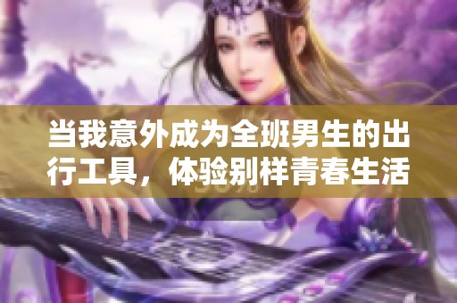 當我意外成為全班男生的出行工具，體驗別樣青春生活