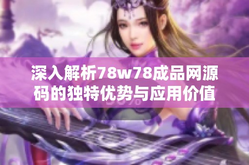 深入解析78w78成品網源碼的獨特優(yōu)勢與應用價值