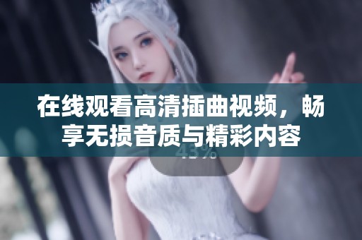在線觀看高清插曲視頻，暢享無損音質與精彩內容