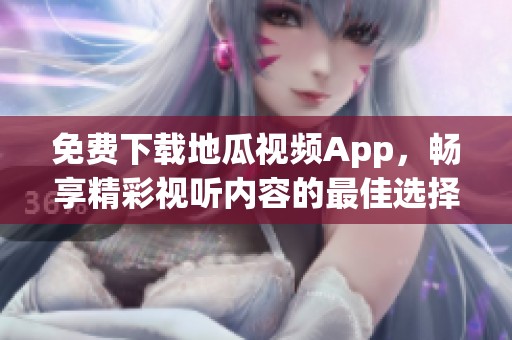 免費下載地瓜視頻App，暢享精彩視聽內容的最佳選擇