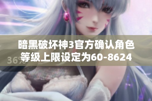 暗黑破壞神3官方確認角色等級上限設定為60-8624