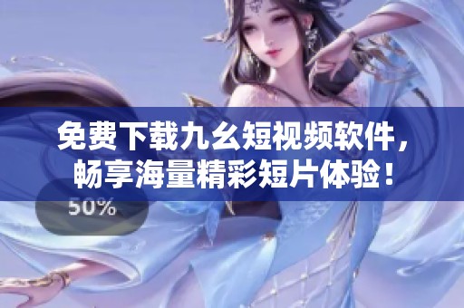免費下載九幺短視頻軟件，暢享海量精彩短片體驗！