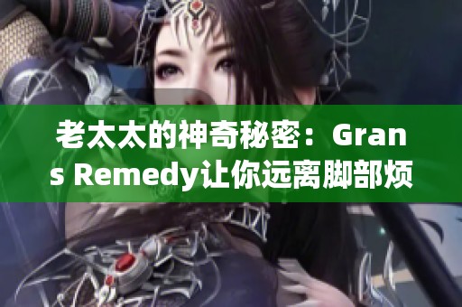 老太太的神奇秘密：Grans Remedy讓你遠(yuǎn)離腳部煩惱