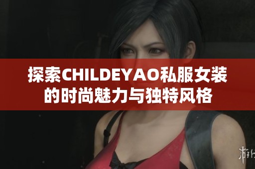探索CHILDEYAO私服女裝的時尚魅力與獨特風格