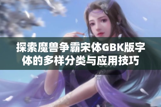 探索魔獸爭(zhēng)霸宋體GBK版字體的多樣分類與應(yīng)用技巧