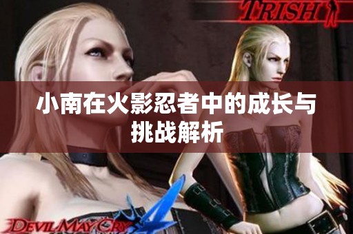 小南在火影忍者中的成長與挑戰(zhàn)解析