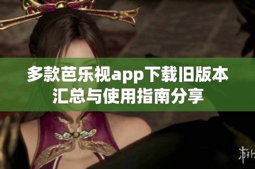 多款芭樂視app下載舊版本匯總與使用指南分享