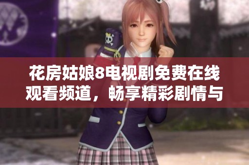 花房姑娘8電視劇免費(fèi)在線觀看頻道，暢享精彩劇情與感人故事