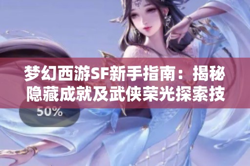 夢(mèng)幻西游SF新手指南：揭秘隱藏成就及武俠榮光探索技巧