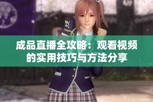 成品直播全攻略：觀看視頻的實用技巧與方法分享