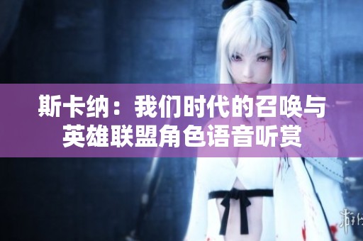 斯卡納：我們時代的召喚與英雄聯(lián)盟角色語音聽賞